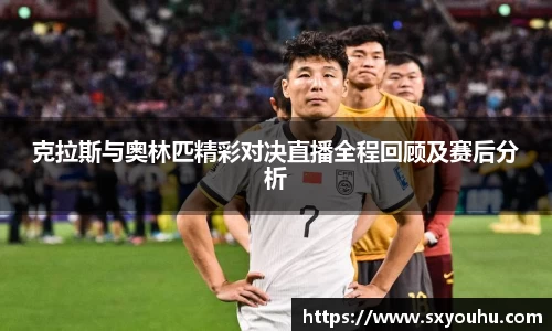 克拉斯与奥林匹精彩对决直播全程回顾及赛后分析