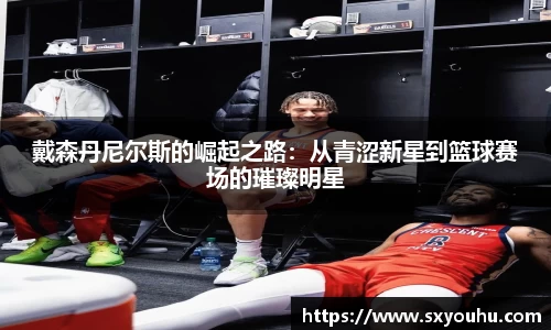 戴森丹尼尔斯的崛起之路：从青涩新星到篮球赛场的璀璨明星