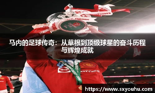 马内的足球传奇：从草根到顶级球星的奋斗历程与辉煌成就