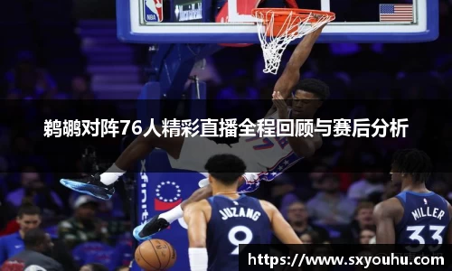 鹈鹕对阵76人精彩直播全程回顾与赛后分析