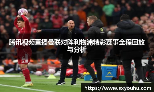 腾讯视频直播曼联对阵利物浦精彩赛事全程回放与分析